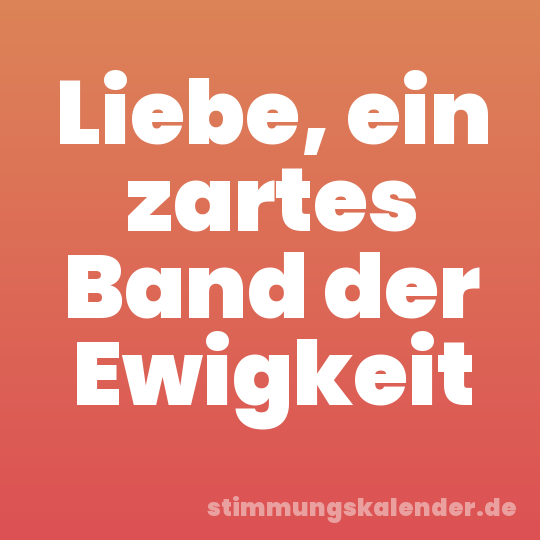 Liebe, ein zartes Band der Ewigkeit