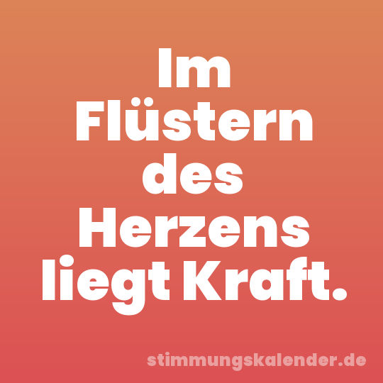 Im Flüstern des Herzens liegt Kraft.
