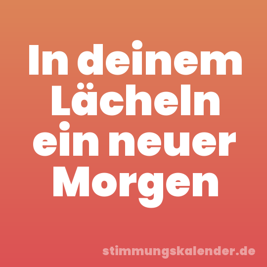 In deinem Lächeln ein neuer Morgen