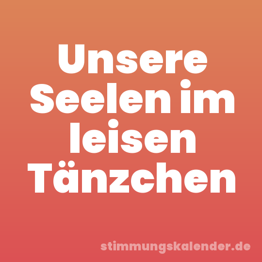 Unsere Seelen im leisen Tänzchen