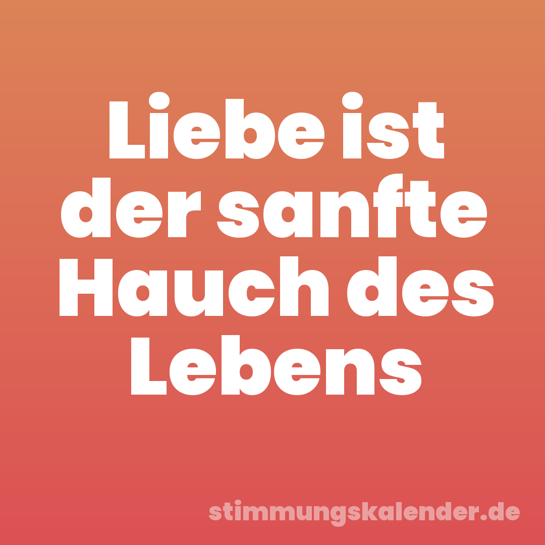 Liebe ist der sanfte Hauch des Lebens