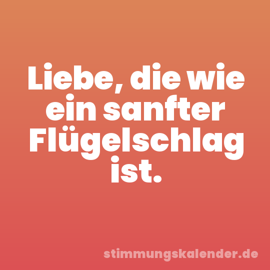 Liebe, die wie ein sanfter Flügelschlag ist.