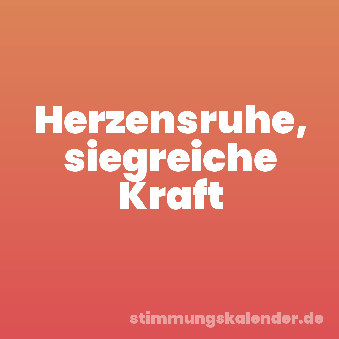Herzensruhe, siegreiche Kraft