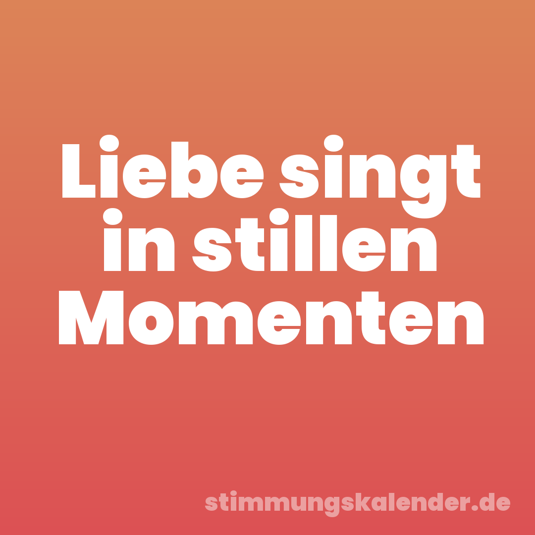 Liebe singt in stillen Momenten