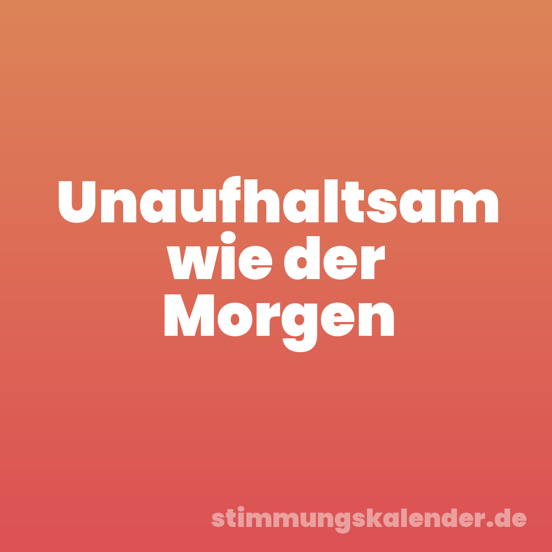 Unaufhaltsam wie der Morgen