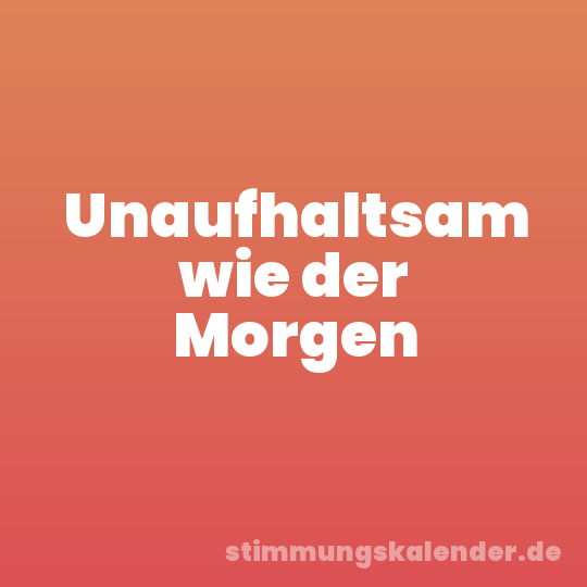 Unaufhaltsam wie der Morgen