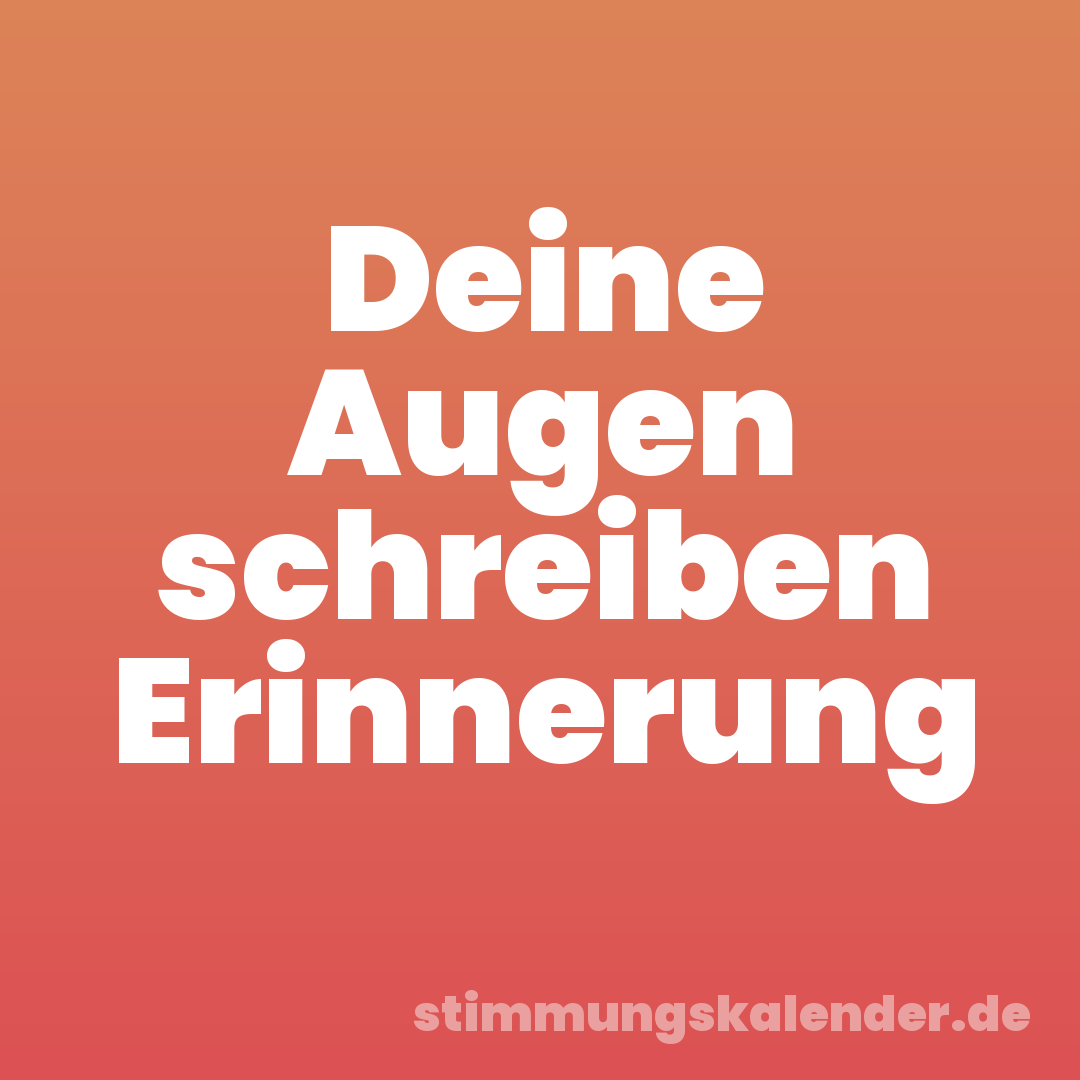 Deine Augen schreiben Erinnerung