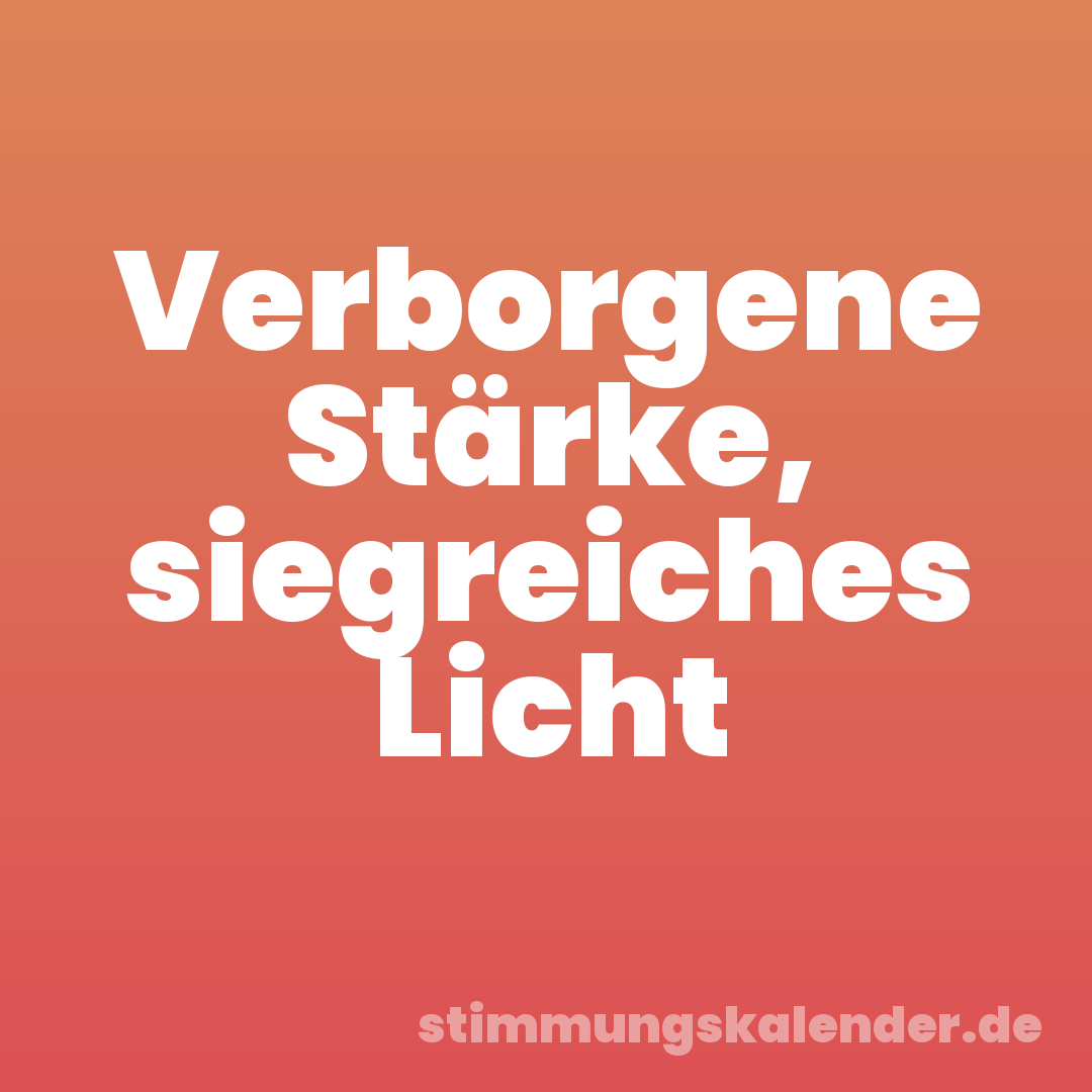 Verborgene Stärke, siegreiches Licht