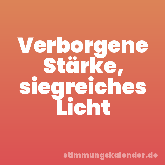 Verborgene Stärke, siegreiches Licht