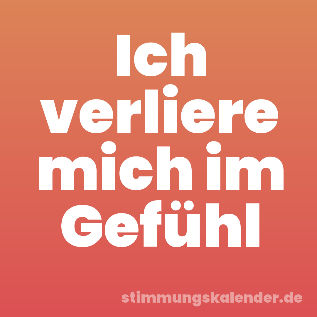 Ich verliere mich im Gefühl