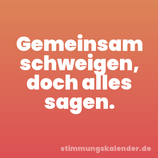 Gemeinsam schweigen, doch alles sagen.