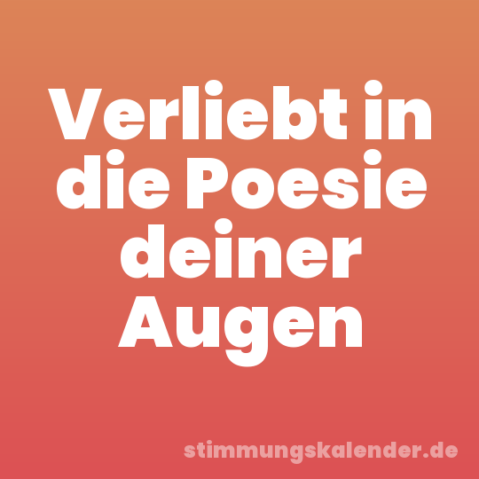 Verliebt in die Poesie deiner Augen