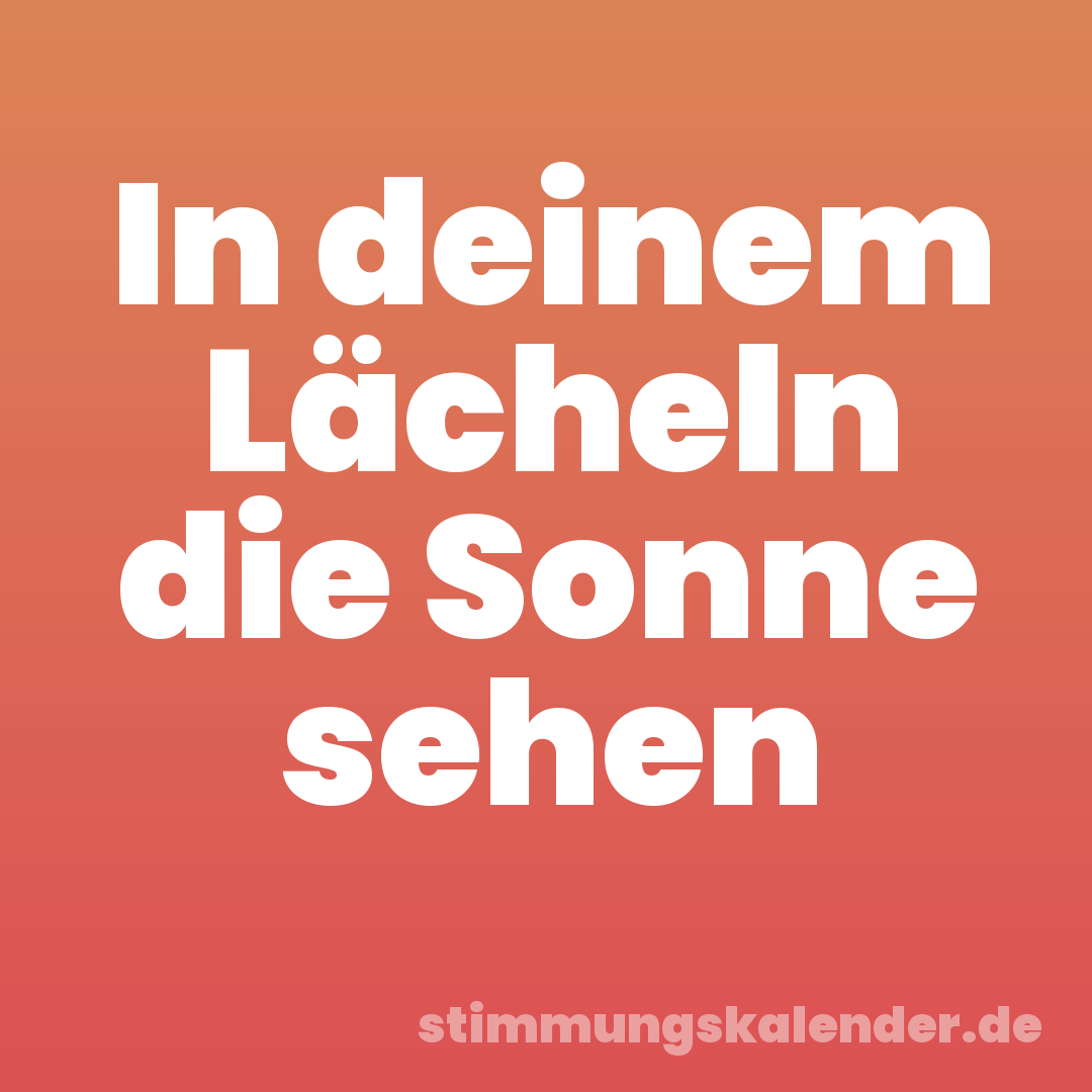 In deinem Lächeln die Sonne sehen