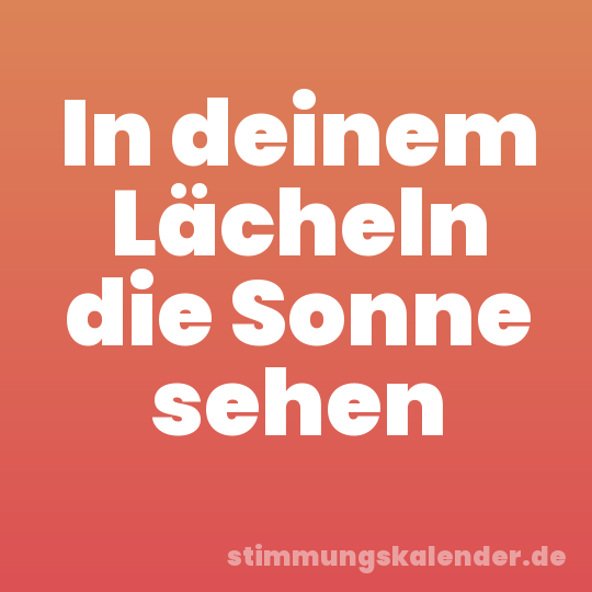 In deinem Lächeln die Sonne sehen