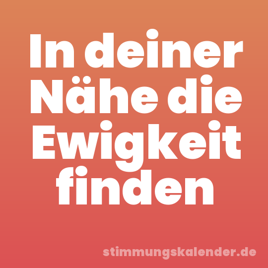 In deiner Nähe die Ewigkeit finden