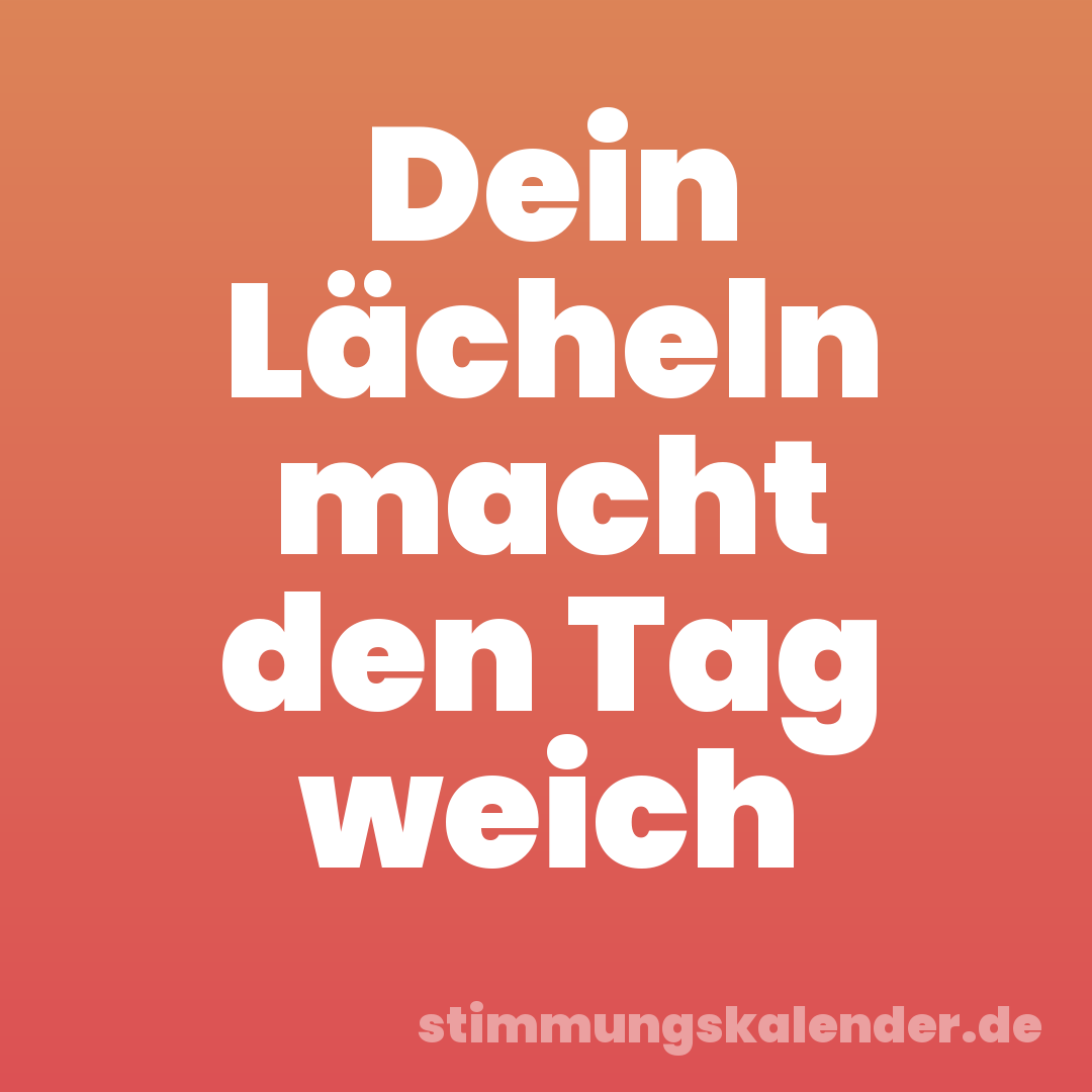Dein Lächeln macht den Tag weich