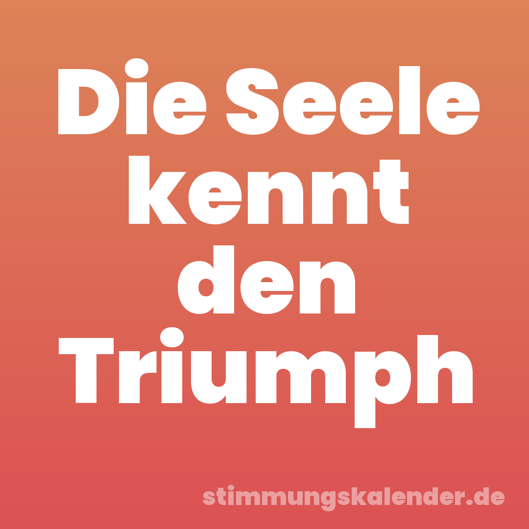 Die Seele kennt den Triumph