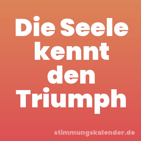 Die Seele kennt den Triumph
