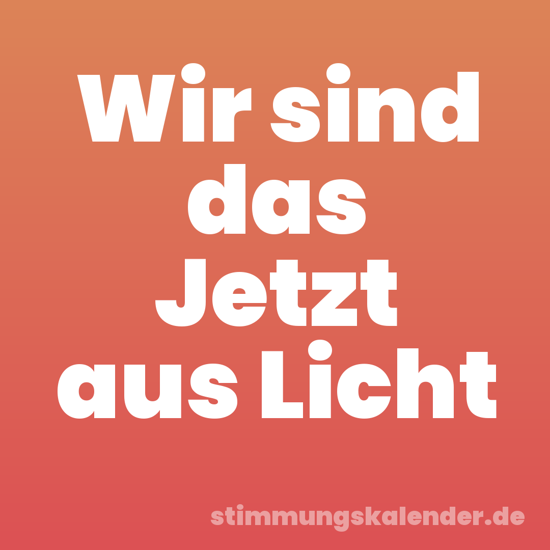 Wir sind das Jetzt aus Licht