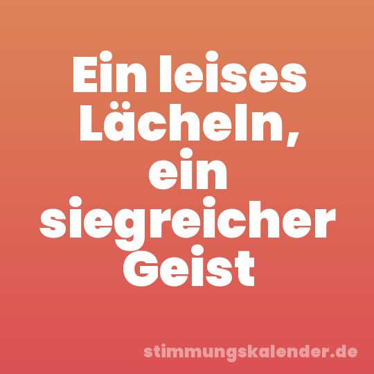Ein leises Lächeln, ein siegreicher Geist