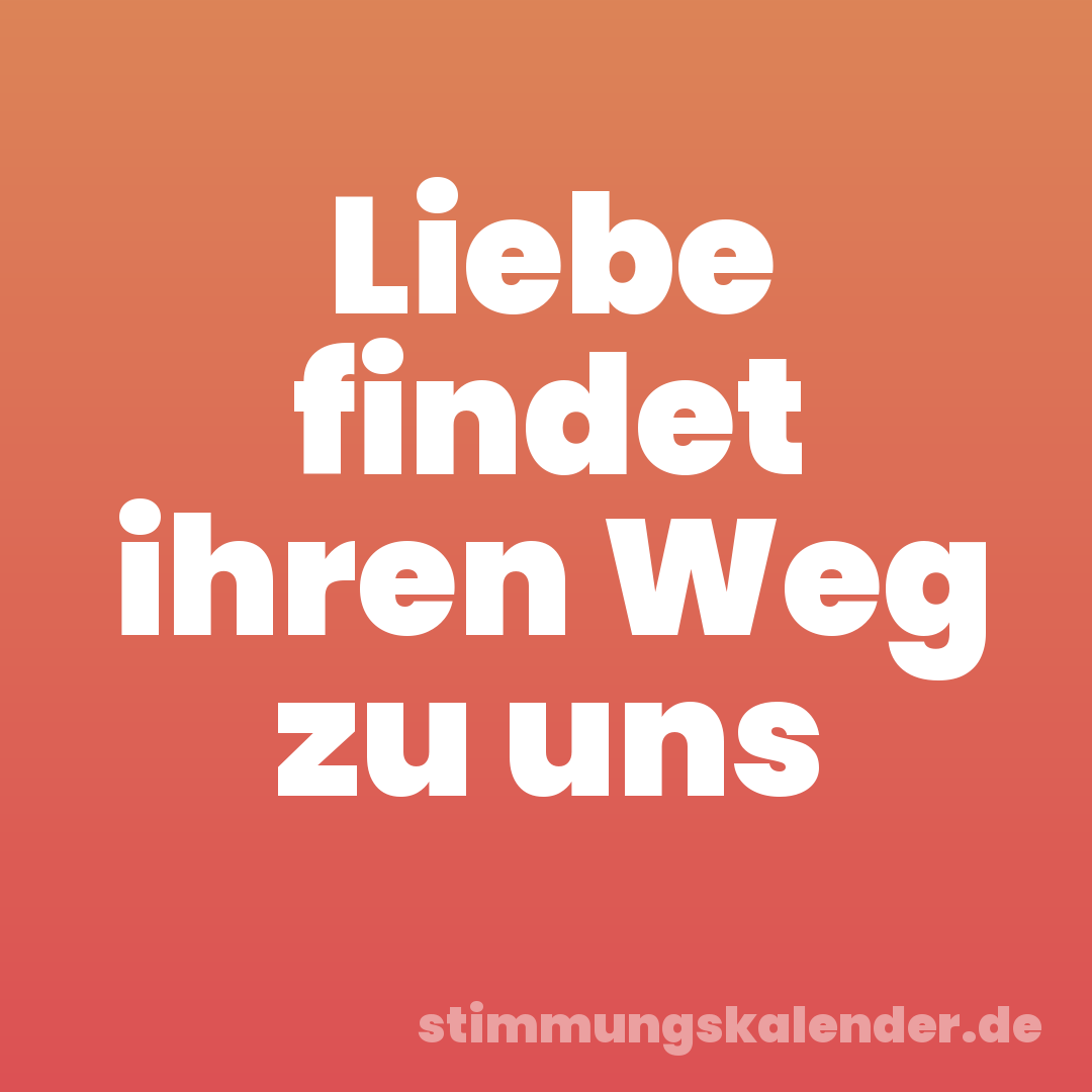 Liebe findet ihren Weg zu uns