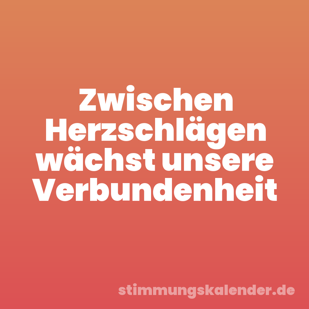 Zwischen Herzschlägen wächst unsere Verbundenheit