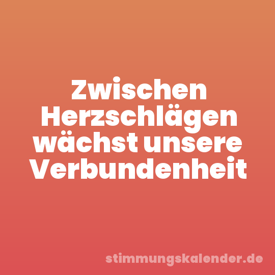 Zwischen Herzschlägen wächst unsere Verbundenheit