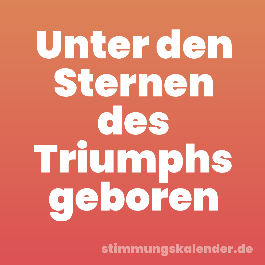 Unter den Sternen des Triumphs geboren