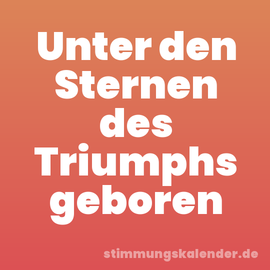Unter den Sternen des Triumphs geboren