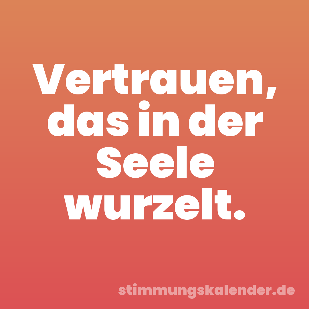 Vertrauen, das in der Seele wurzelt.