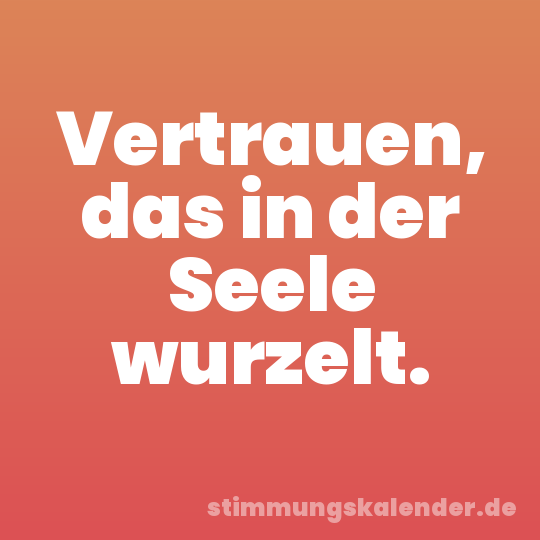 Vertrauen, das in der Seele wurzelt.