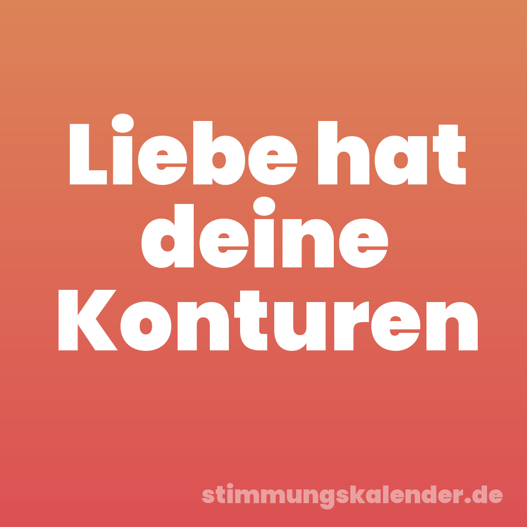 Liebe hat deine Konturen