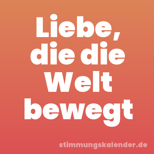 Liebe, die die Welt bewegt