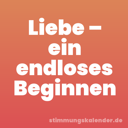 Liebe – ein endloses Beginnen