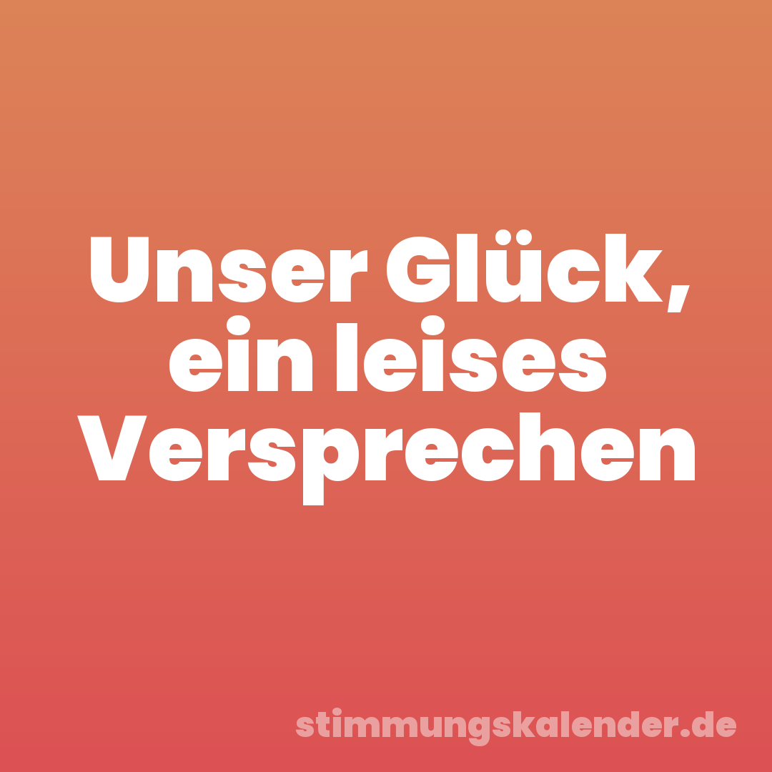 Unser Glück, ein leises Versprechen