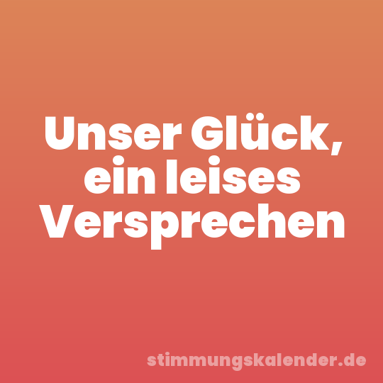 Unser Glück, ein leises Versprechen