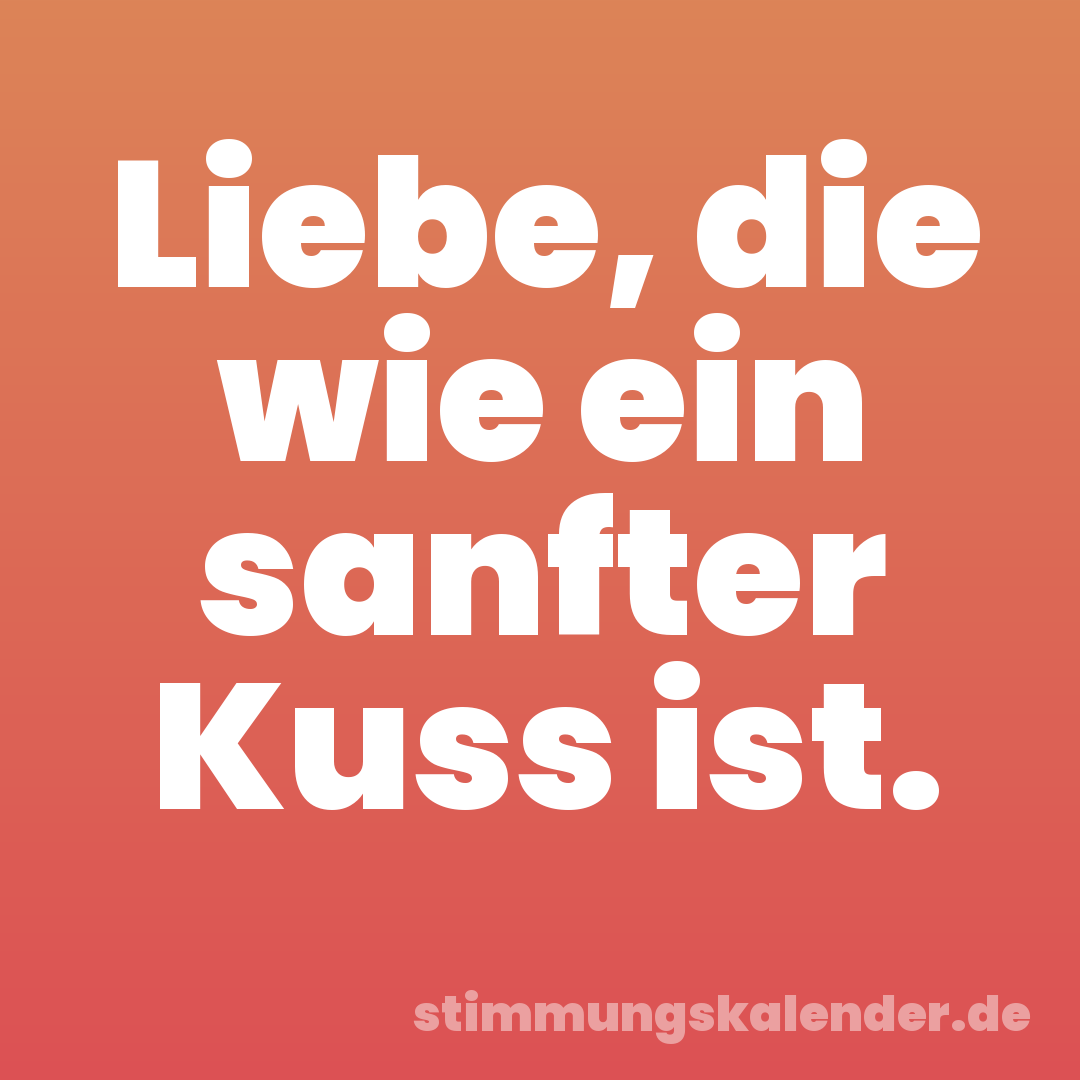 Liebe, die wie ein sanfter Kuss ist.