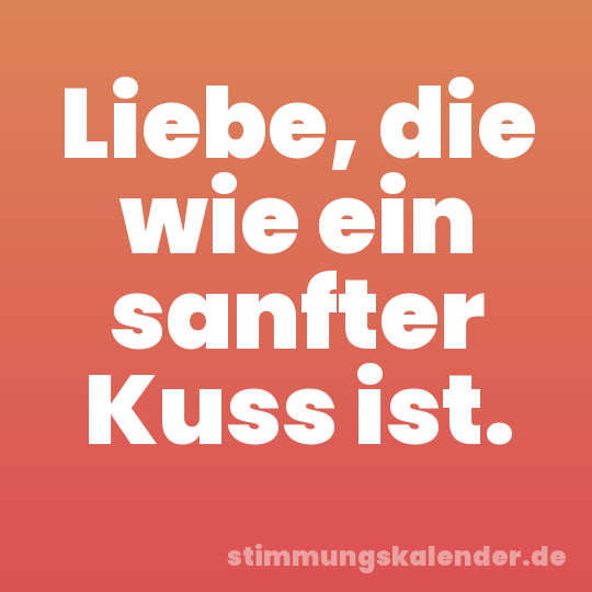 Liebe, die wie ein sanfter Kuss ist.