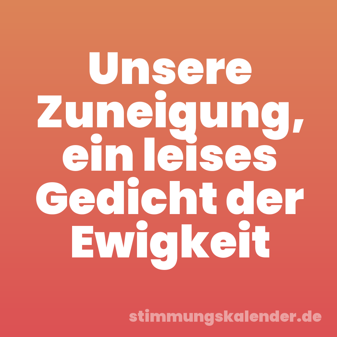 Unsere Zuneigung, ein leises Gedicht der Ewigkeit