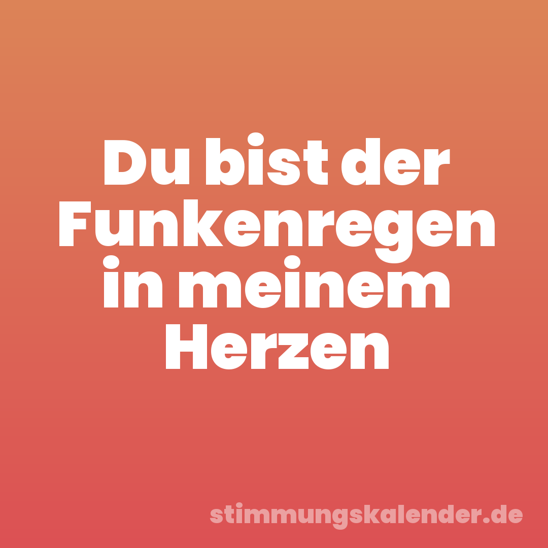 Du bist der Funkenregen in meinem Herzen