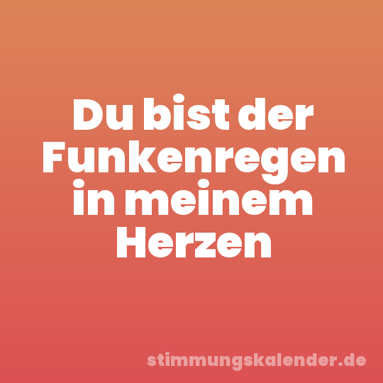 Du bist der Funkenregen in meinem Herzen