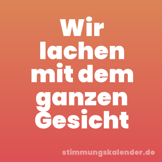 Wir lachen mit dem ganzen Gesicht