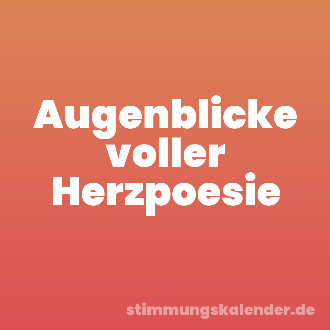 Augenblicke voller Herzpoesie