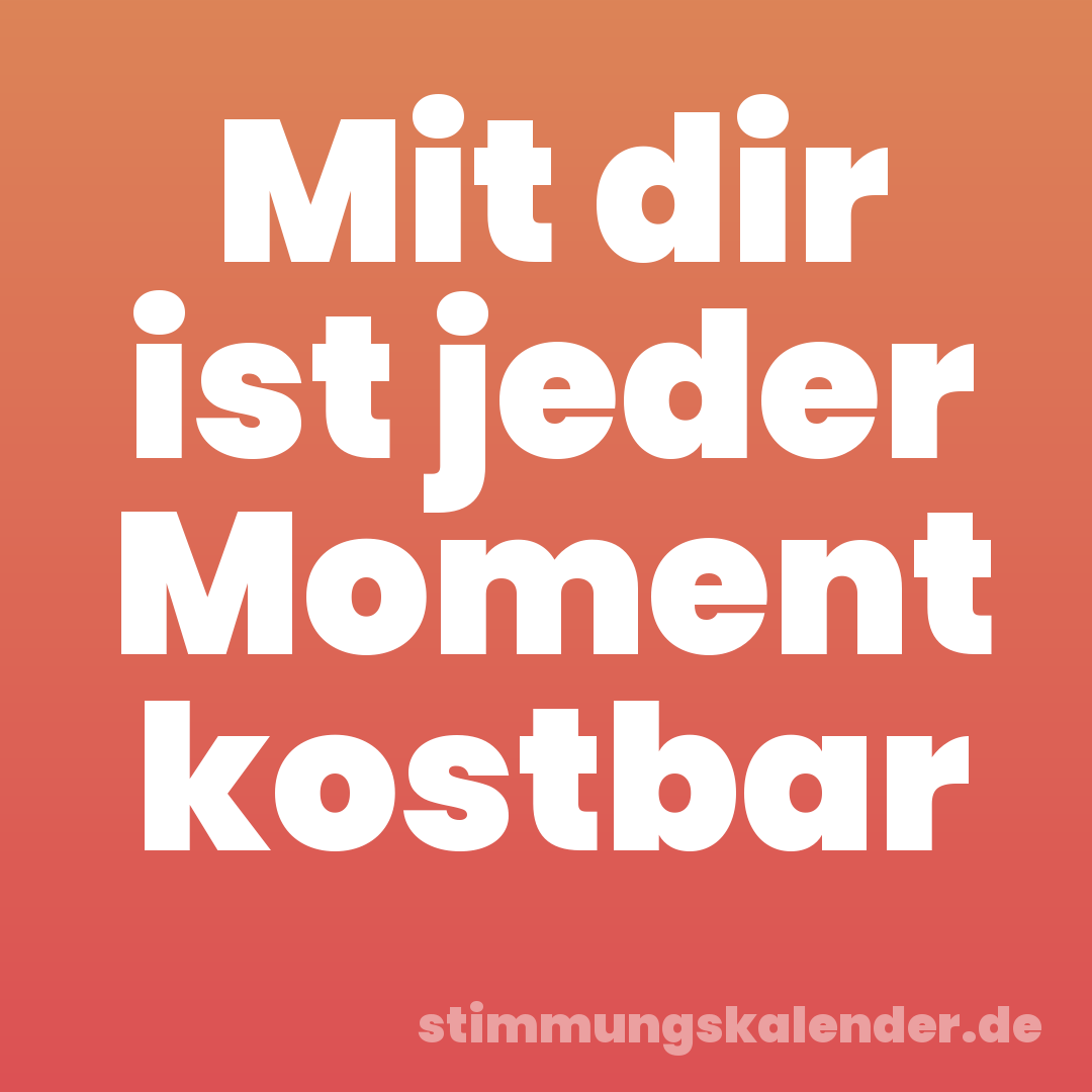 Mit dir ist jeder Moment kostbar