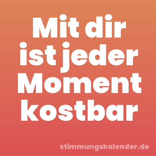 Mit dir ist jeder Moment kostbar