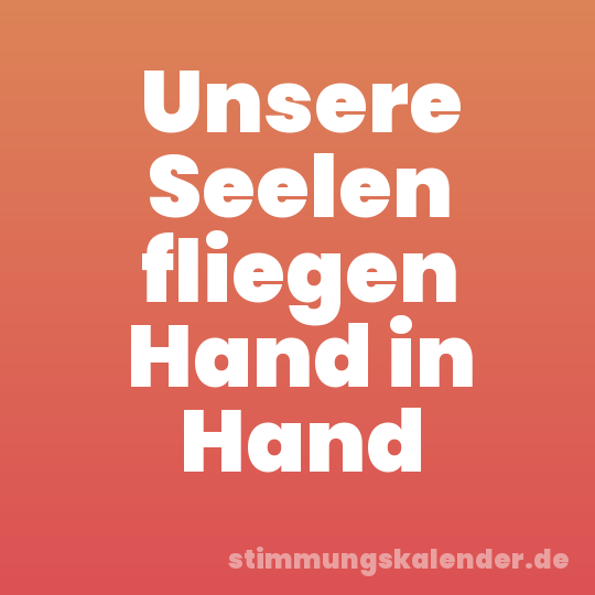 Unsere Seelen fliegen Hand in Hand