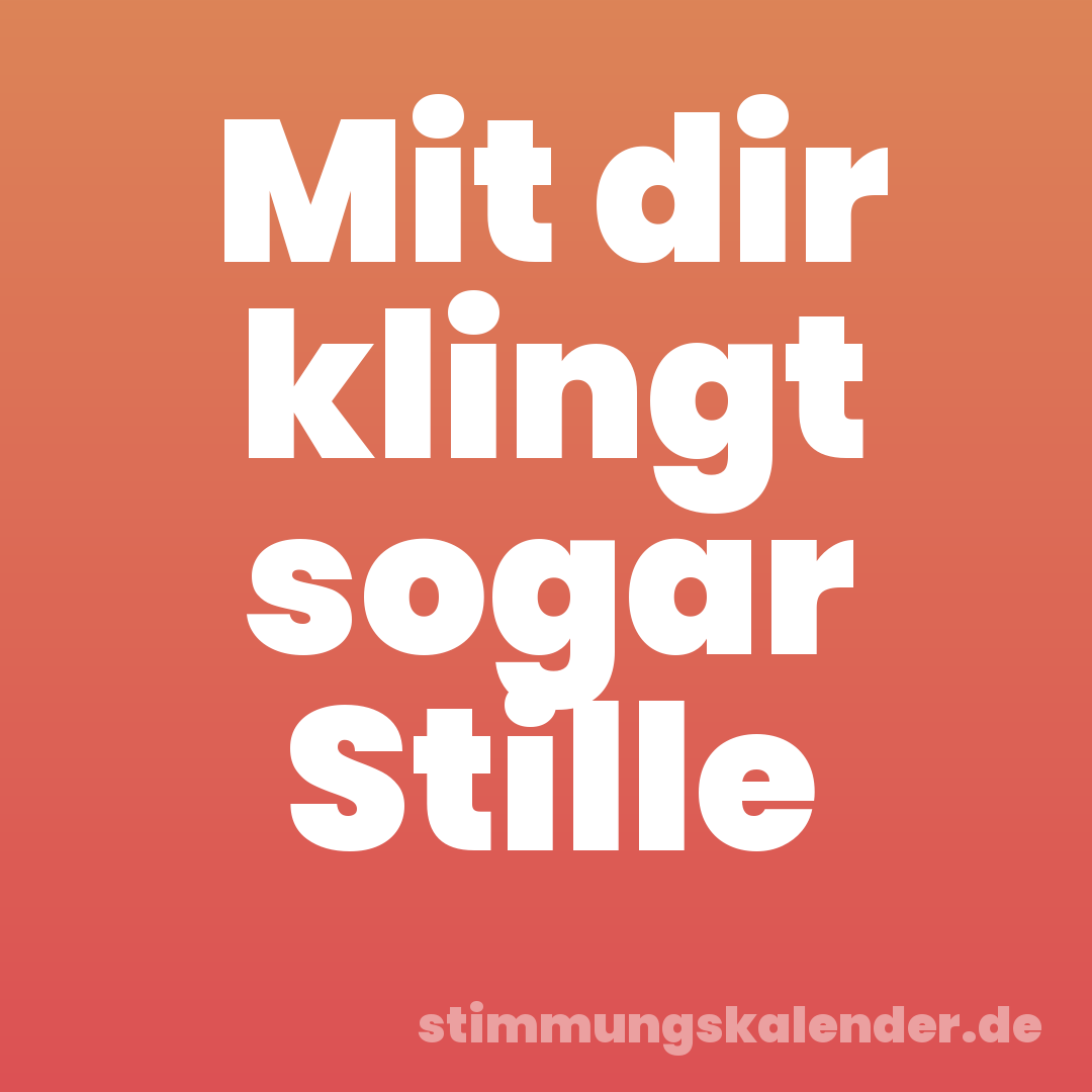 Mit dir klingt sogar Stille