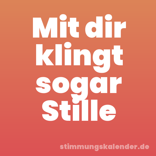 Mit dir klingt sogar Stille