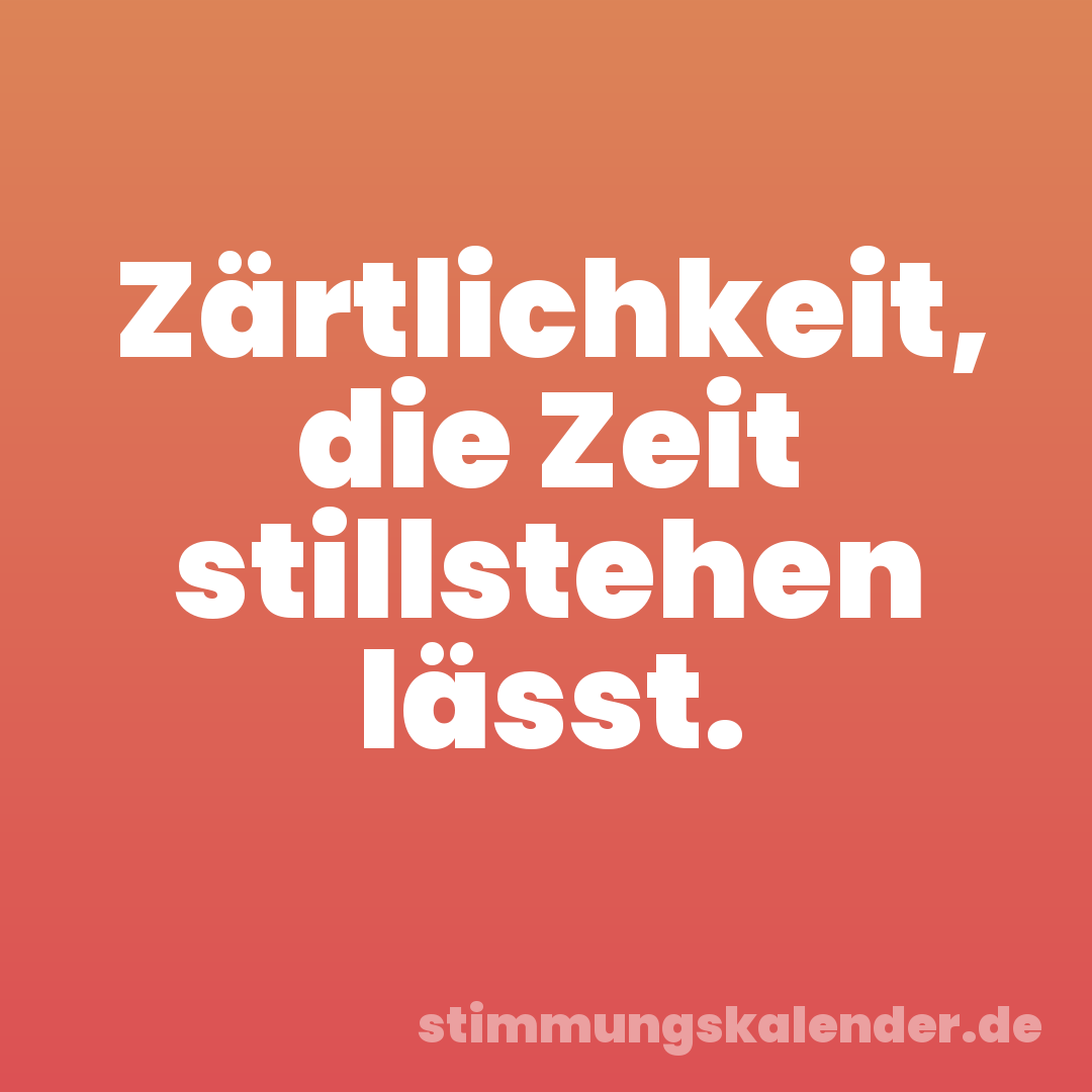 Zärtlichkeit, die Zeit stillstehen lässt.