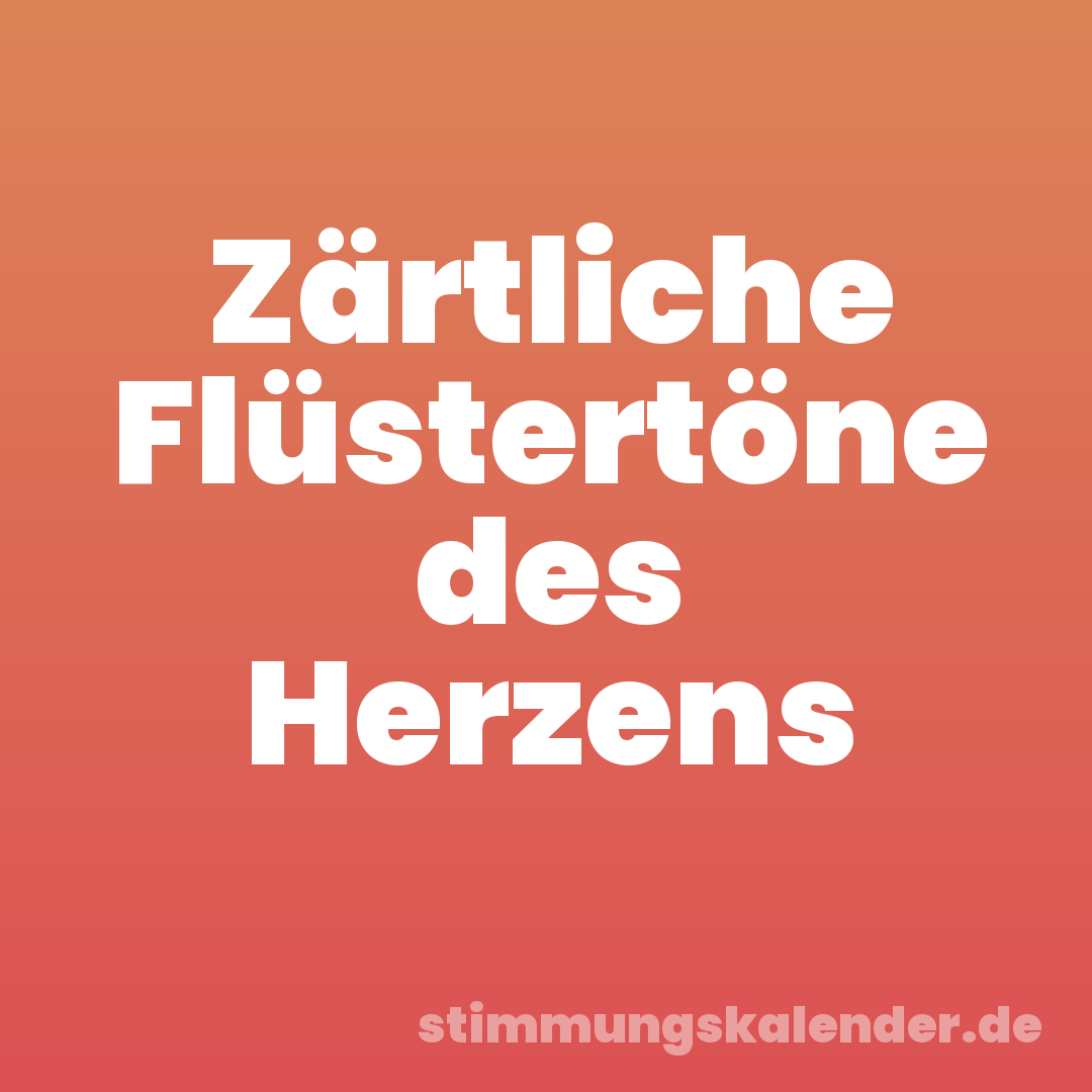 Zärtliche Flüstertöne des Herzens